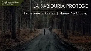 6. La Sabiduría Protege  |  Proverbios 2:12 - 22  |  Ps. Alejandro Galavíz