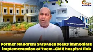 Former Mandrem Sarpanch seeks immediate implementation of Tuem&ndash;GMC hospital link.