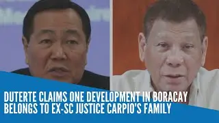 Duterte claims one development in Boracay belongs to ex-SC justice Carpio&rsquo;s family