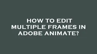 How to edit multiple frames in adobe animate?