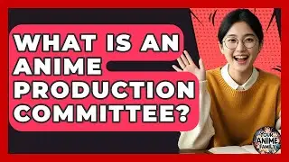 What Is An Anime Production Committee? - Your Anime Family