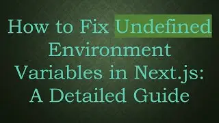 How to Fix Undefined Environment Variables in Next.js: A Detailed Guide
