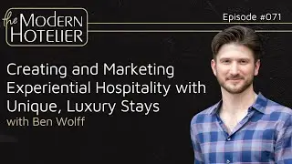 Creating and Marketing Experiential Hospitality & Unique, Luxury Stays | with Ben Wolff