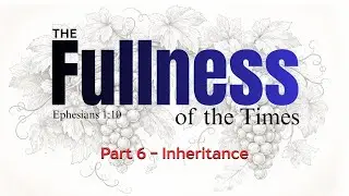 The Fullness of the Times - Part 6 - Inheritance
