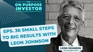 On Purpose Investor Podcast Episode 36: Small Steps to BIG Results with Leon Johnson