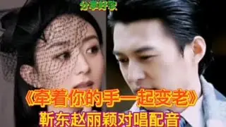 靳东赵丽颖对唱配音《牵着你的手一起变老》情深绵绵，醉人醉心。