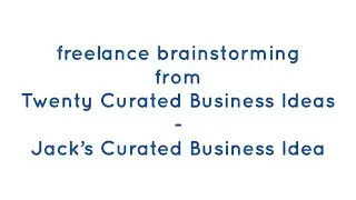 Freelance Brainstorming - Jack&rsquo;s Curated Business Idea -  (from) Twenty Curated Business Ideas