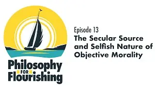 The Secular Source and Selfish Nature of Objective Morality | Philosophy for Flourishing, Episode 13