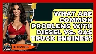 What Are Common Problems With Diesel Vs. Gas Truck Engines? - Big Truck Lovers