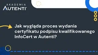 Jak wygląda proces wydania certyfikatu podpisu InfoCert w Autenti? | #11 Akademia Autenti