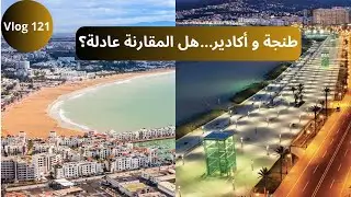 Vlog 121 -  بين طنجة و أكادير، واش المقارنة حاليا عادلة؟
