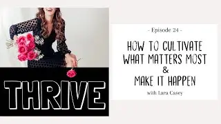 THRIVE, Ep. 24 - How to Cultivate What Matters Most & Make it Happen - with Lara Casey