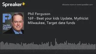 169 - Beat your kids Update, Mythicist Milwaukee, Target date funds (part 1 of 5)
