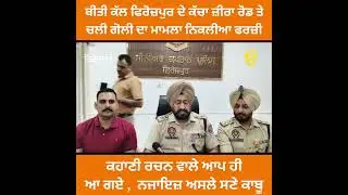ਬੀਤੀ ਕੱਲ ਫਿਰੋਜ਼ਪੁਰ ਦੇ ਕੱਚਾ ਜ਼ੀਰਾ ਰੋਡ ਤੇ ਚਲੀ ਗੋਲੀ ਦਾ ਮਾਮਲਾ ਨਿਕਲੀਆ ਫਰਜ਼ੀ 