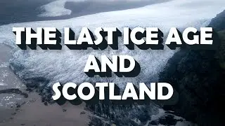 When Did the Last Ice Age End and When Did People First Inhabit Scotland?