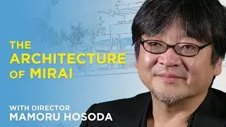 The Architecture of Mirai with Director Mamoru Hosoda