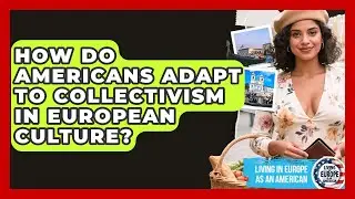 How Do Americans Adapt To Collectivism In European Culture? - Living in Europe as an American