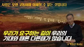 사랑은 오랜 고통이며 이해할 수 없는 것입니다 / 내가 원하고 요구하는 길의 내 기대와 때론 다른 때가 많아요 / 참 어렵지요. 그래도 힘내세요 / 박영선 목사님