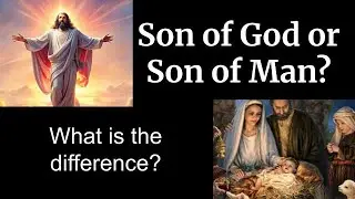 Son of God or Son of Man...What is the difference?