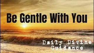 😇BE GENTLE WITH YOU😇DAILY DIVINE GUIDANCE😇