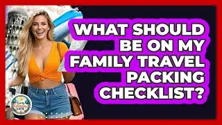 What Should Be On My Family Travel Packing Checklist? - The Family Getaway Guide