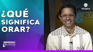 &iquest;Qu&eacute; significa orar? Preg&uacute;ntale al Pastor - Enlace TV