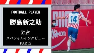 勝島新之助 ＜ジローナFC B＞ スペシャルインタビュー PART2