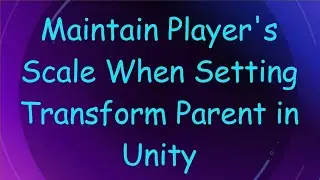 Maintain Player's Scale When Setting Transform Parent in Unity
