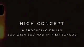 HIGH CONCEPT: 6 Producing Drills You Wish You Had in Film School