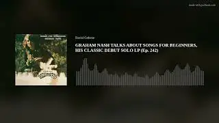 GRAHAM NASH TALKS ABOUT SONGS FOR BEGINNERS, HIS CLASSIC DEBUT SOLO LP (Ep. 242)