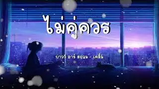 ไม่คู่ควร - feat  บ่าววี อาร์ สยาม  เคลิ้ม【เนื้อเพลง】