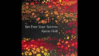 Aaron Holt - Set Free Your Sorrow
