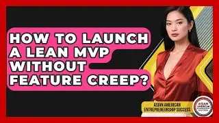 How To Launch A Lean MVP Without Feature Creep? - Asian American Entrepreneurship Success