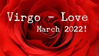 VIRGO - LOVE - March 2022!