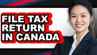 How to File Tax Return in Canada - Easy Guide