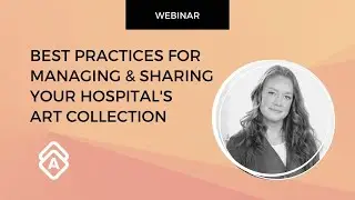 Artwork Archive Webinar: Best Practices for Managing and Sharing Your Hospital's Art Collection