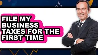How to File Your Business Taxes for the First Time (Only Way)