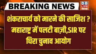 #dblivebreaking : शंकराचार्य को मारने की साजिश ? Mahrashtra में पलटी बाज़ी, SIR पर घिरा चुनाव आयोग