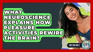 What Neuroscience Explains How Pleasure Activities Rewire The Brain? - CBT for Gen Z