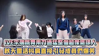 IVE李瑞跳舞用力過猛整個超像氣球人 秋天靈活抖肩直接引發成員們爆笑| [K-潮流]
