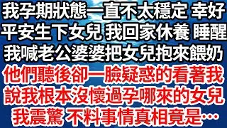 我孕期狀態一直不太穩定 幸好，平安生下女兒 我回家休養 睡醒，我喊老公婆婆把女兒抱來餵奶，他們聽後卻一臉疑惑的看著我，說我根本沒懷過孕哪來的女兒，我震驚 不料事情真相竟是…【倫理】【都市】