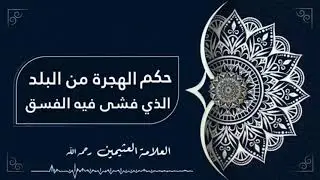 🔘حكم الهجرة من البلد الذي فشى فيه الفسق،،، 📎العلامة العثيمين رحمه الله