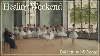 Relaxing Classical Ballet Music for Weekend Healing🎻Eternal Healing with Degas's Ballet Masterpieces