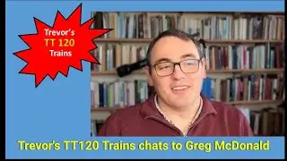 Trevor's TT120 Trains chats to Greg McDonald.