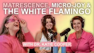 Matrescence, Micro-Joy & the White Flamingo with Dr. Katie Cooper