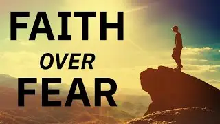 Faith Over Fear  | How To Overcome Fear & Trust God | Motivational, Inspirational Christian Sermon
