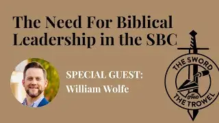TS&TT: William Wolfe | The Need For Biblical Leadership in the SBC