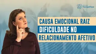 Causa Emocional Raiz da Dificuldade no Relacionamento - Projeto: Cadê a Raiz #001