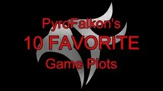 PyroFalkon's Ten Favorite Game Plots
