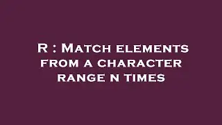 R : Match elements from a character range n times